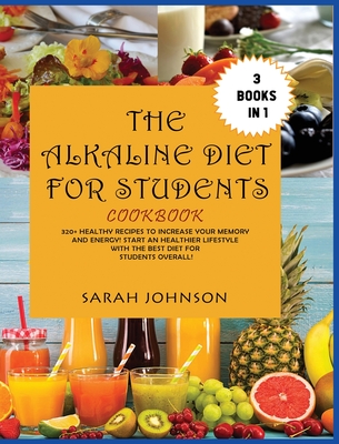 The Alkaline Diet for Students Cookbook: 320+ Healthy Recipes to Increase your Memory and Energy! Start an Healthier Lifestyle with the Best Diet for Students overall! - Johnson, Sarah