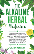 The Alkaline Herbal Medicine: The Beginners Guide to Medicinal Herbs and Healthy Natural Remedies to Balance Your Mind, Lose Weight, Gain Energy and Heal Common Ailments