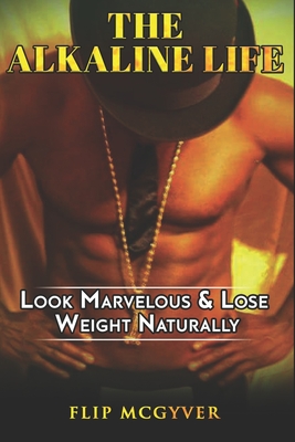 The Alkaline Life: Look Marvelous & Lose Weight Naturally - McGyver, Flip