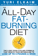 The All-Day Fat-Burning Diet: The 5-Day Food Cycling Formula That Resets Your Metabolism to Lose Up to 5 Pounds a Week