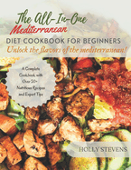 The All-In-One Mediterranean Diet Cookbook for Beginners: Unlock the Flavors of the Mediterranean a complete cookbook with over 50+ nutritious recipes and expert tips