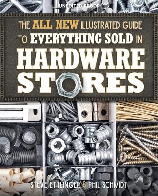 The All New Illustrated Guide to Everything Sold in Hardware Stores - Ettlinger, Steve, and Schmidt, Phil