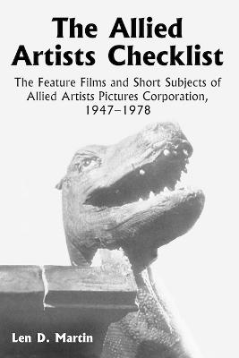 The Allied Artists Checklist: The Feature Films and Short Subjects of Allied Artists Pictures Corporation, 1947-1978 - Martin, Len D