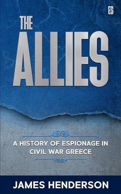 The Allies: A History of Espionage in Civil War Greece - Henderson, James