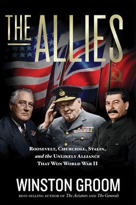 The Allies: Roosevelt, Churchill, Stalin, and the Unlikely Alliance That Won World War II - Groom, Winston