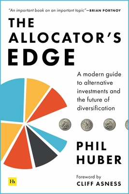 The Allocator's Edge: A Modern Guide to Alternative Investments and the Future of Diversification - Huber, Phil, and Asness, Clifford (Introduction by)