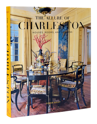 The Allure of Charleston: Houses, Rooms, and Gardens - Sully, Susan