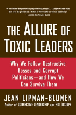 The Allure of Toxic Leaders: Why We Follow Destructive Bosses and Corrupt Politicians--And How We Can Survive Them - Lipman-Blumen, Jean, Ph.D.