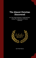 The Almost Christian Discovered: Or, the False Professor Tried and Cast: Being the Substance of Seven Sermons