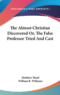 The Almost Christian Discovered Or, The False Professor Tried And Cast