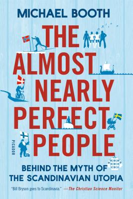 The Almost Nearly Perfect People: Behind the Myth of the Scandinavian Utopia - Booth, Michael