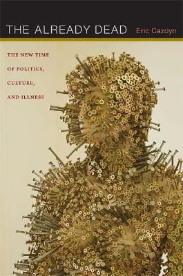 The Already Dead: The New Time of Politics, Culture, and Illness - Cazdyn, Eric