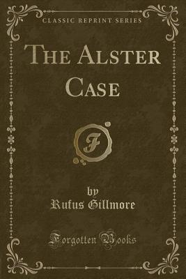 The Alster Case (Classic Reprint) - Gillmore, Rufus