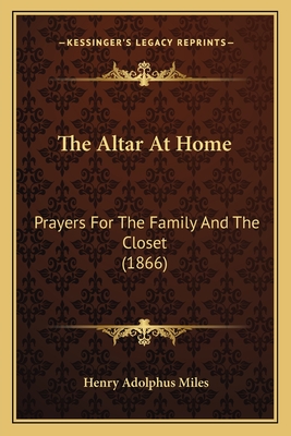 The Altar at Home: Prayers for the Family and the Closet (1866) - Miles, Henry Adolphus (Foreword by)