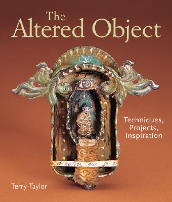 The Altered Object: Techniques, Projects, Inspiration - Taylor, Terry