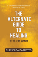 The Alternate Guide to Healing in the 21st Century