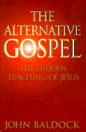 The Alternative Gospel: The Hidden Teachings of Jesus - Baldock, John
