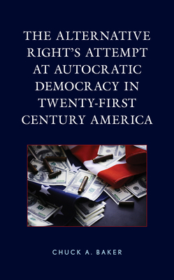 The Alternative Right's Attempt at Autocratic Democracy in Twenty-First Century America - Baker, Chuck A.