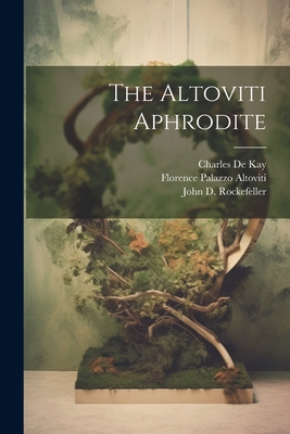 The Altoviti Aphrodite - Bosworth, Welles, and Rockefeller, John D 1839-1937, and De Kay, Charles 1848-1935