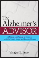 The Alzheimer's Advisor: A Caregiver's Guide to Dealing with the Tough Legal and Practical Issues