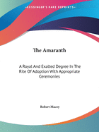 The Amaranth: A Royal And Exalted Degree In The Rite Of Adoption With Appropriate Ceremonies