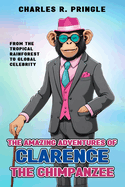 The Amazing Adventures of Clarence the Chimpanzee: From the tropical rainforest to global celebrity