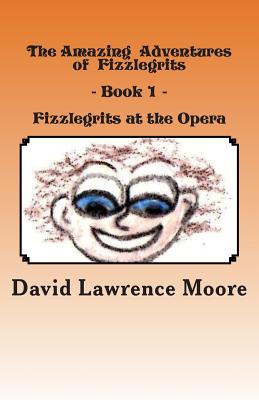The Amazing Adventures of Fizzlegrits - Book1 - Fizzlegrits at the Opera - Moore, David Lawrence