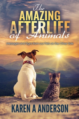 The Amazing Afterlife of Animals: Messages and Signs From Our Pets On The Other Side - Kagan, Annie (Foreword by), and Carrington, Patricia, PhD (Foreword by), and Anderson, Karen a