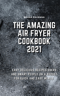 The Amazing Air Fryer Cookbook 2021: Easy Delicious Recipes, Users And Smart People On A Budget For Quick And Easy Meals