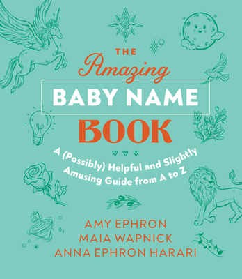 The Amazing Baby Name Book: A (Possibly) Helpful and Slightly Amusing Guide from A-Z - Ephron, Amy, and Wapnick, Maia, and Harari, Anna Ephron