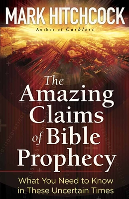 The Amazing Claims of Bible Prophecy: What You Need to Know in These Uncertain Times - Hitchcock, Mark