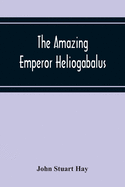 The Amazing Emperor Heliogabalus