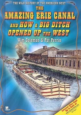 The Amazing Erie Canal and How a Big Ditch Opened Up the West - Coleman, Wim, and Perrin, Pat