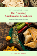 The Amazing Guatemalan Cookbook: Amazing Guatemalan Recipes