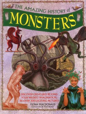 The Amazing History of Monsters: Discover Creatures Beyond Your Wildest Imagination, in Over 300 Exciting Pictures - MacDonald, Fiona, and Shuker, Karl, Dr. (Consultant editor)