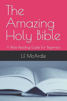 The Amazing Holy Bible: A Bible Reading Guide For Beginners - McArdle, L F