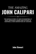 The Amazing John Calipari: The Untold Story Of One Of Basketball's Most Prominent Names And His Role In Inspiring A New Generation Of Coaches