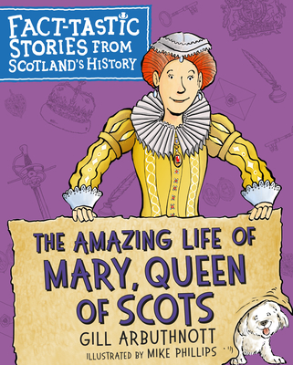 The Amazing Life of Mary, Queen of Scots: Fact-Tastic Stories from Scotland's History - Arbuthnott, Gill