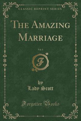The Amazing Marriage, Vol. 1 (Classic Reprint) - Scott, Lady