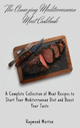 The Amazing Mediterranean Meat Cookbook: A Complete Collection of Meat Recipes to Start Your Mediterranean Diet and Boost Your Taste