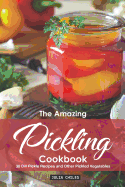 The Amazing Pickling Cookbook: 30 Dill Pickle Recipes and Other Pickled Vegetables