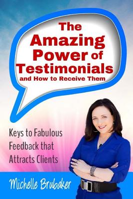 The Amazing Power of Testimonials and How to Receive Them - Brubaker, Michelle
