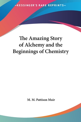 The Amazing Story of Alchemy and the Beginnings of Chemistry - Muir, M M Pattison