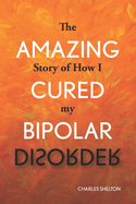 The Amazing Story of How I Cured My Bipolar Disorder
