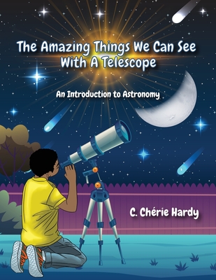 The Amazing Things We Can See With A Telescope: An Introduction to Astronomy - Hardy, C Chrie