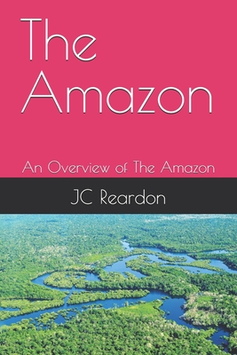 The Amazon: An Overview of The Amazon - Reardon, Jc