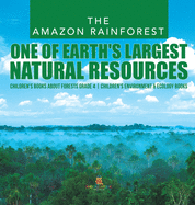 The Amazon Rainforest: One of Earth's Largest Natural Resources Children's Books about Forests Grade 4 Children's Environment & Ecology Books