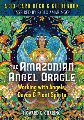The Amazonian Angel Oracle: Working with Angels, Devas, and Plant Spirits - Charing, Howard G