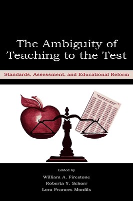 The Ambiguity of Teaching to the Test: Standards, Assessment, and Educational Reform - Firestone, William A (Editor), and Schorr, Roberta Y (Editor), and Monfils, Lora F (Editor)