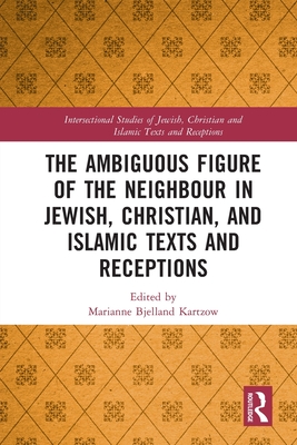 The Ambiguous Figure of the Neighbor in Jewish, Christian, and Islamic Texts and Receptions - Bjelland Kartzow, Marianne (Editor)